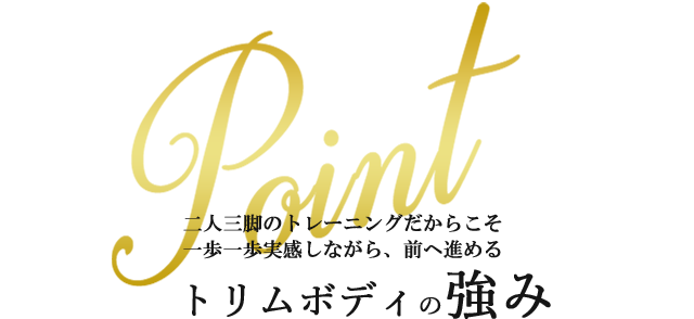 二人三脚のトレーニングだからこそ一歩一歩実感しながら、前へ進めるトリムボディの強み